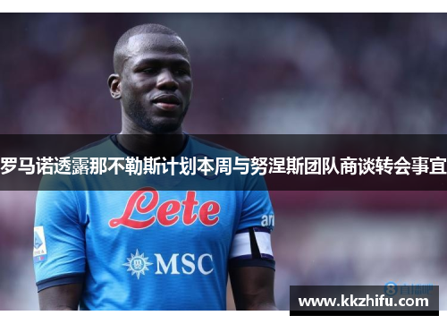 罗马诺透露那不勒斯计划本周与努涅斯团队商谈转会事宜 罗马诺透露那不勒斯计划本周与努涅斯团队商谈转会事宜