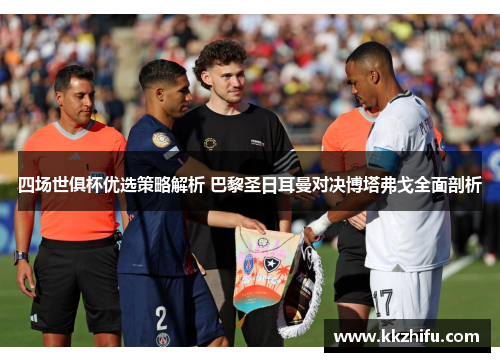 四场世俱杯优选策略解析 巴黎圣日耳曼对决博塔弗戈全面剖析 四场世俱杯优选策略解析 巴黎圣日耳曼对决博塔弗戈全面剖析