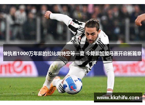 曾执着1000万年薪的拉比奥特空等一夏 今降薪加盟马赛开启新篇章 曾执着1000万年薪的拉比奥特空等一夏 今降薪加盟马赛开启新篇章