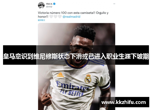 皇马意识到维尼修斯状态下滑或已进入职业生涯下坡期 皇马意识到维尼修斯状态下滑或已进入职业生涯下坡期