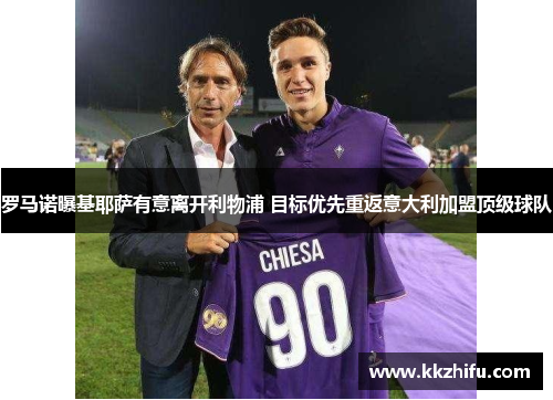 罗马诺曝基耶萨有意离开利物浦 目标优先重返意大利加盟顶级球队 罗马诺曝基耶萨有意离开利物浦 目标优先重返意大利加盟顶级球队