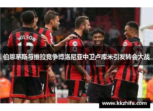 伯恩茅斯与维拉竞争博洛尼亚中卫卢库米引发转会大战 伯恩茅斯与维拉竞争博洛尼亚中卫卢库米引发转会大战