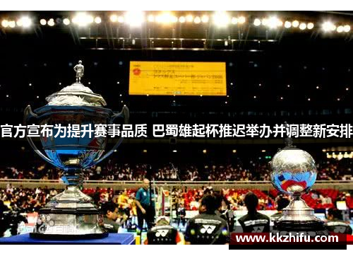 官方宣布为提升赛事品质 巴蜀雄起杯推迟举办并调整新安排 官方宣布为提升赛事品质 巴蜀雄起杯推迟举办并调整新安排