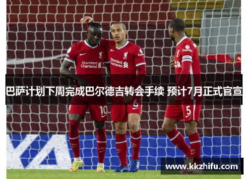 巴萨计划下周完成巴尔德吉转会手续 预计7月正式官宣 巴萨计划下周完成巴尔德吉转会手续 预计7月正式官宣