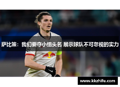 萨比策:我们要夺小组头名 展示球队不可忽视的实力 萨比策:我们要夺小组头名 展示球队不可忽视的实力