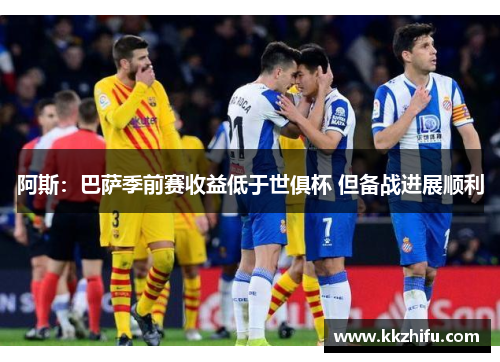 阿斯:巴萨季前赛收益低于世俱杯 但备战进展顺利 阿斯:巴萨季前赛收益低于世俱杯 但备战进展顺利