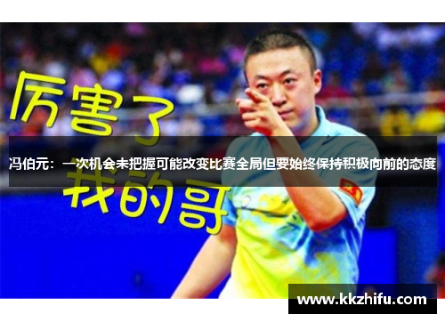冯伯元:一次机会未把握可能改变比赛全局但要始终保持积极向前的态度 冯伯元:一次机会未把握可能改变比赛全局但要始终保持积极向前的态度