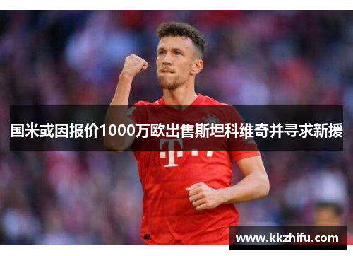 国米或因报价1000万欧出售斯坦科维奇并寻求新援 国米或因报价1000万欧出售斯坦科维奇并寻求新援