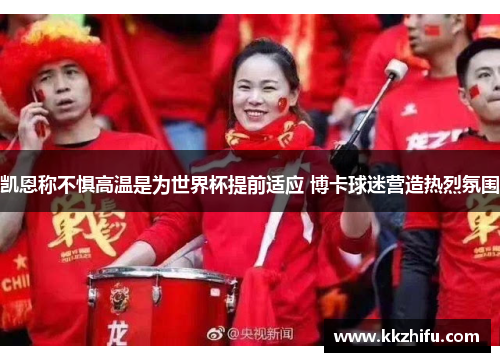 凯恩称不惧高温是为世界杯提前适应 博卡球迷营造热烈氛围 凯恩称不惧高温是为世界杯提前适应 博卡球迷营造热烈氛围