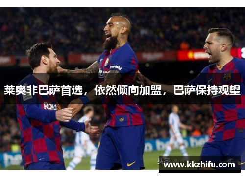 莱奥非巴萨首选,依然倾向加盟,巴萨保持观望 莱奥非巴萨首选,依然倾向加盟,巴萨保持观望