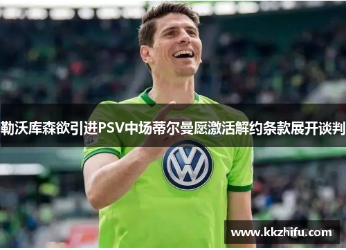 勒沃库森欲引进PSV中场蒂尔曼愿激活解约条款展开谈判 勒沃库森欲引进PSV中场蒂尔曼愿激活解约条款展开谈判